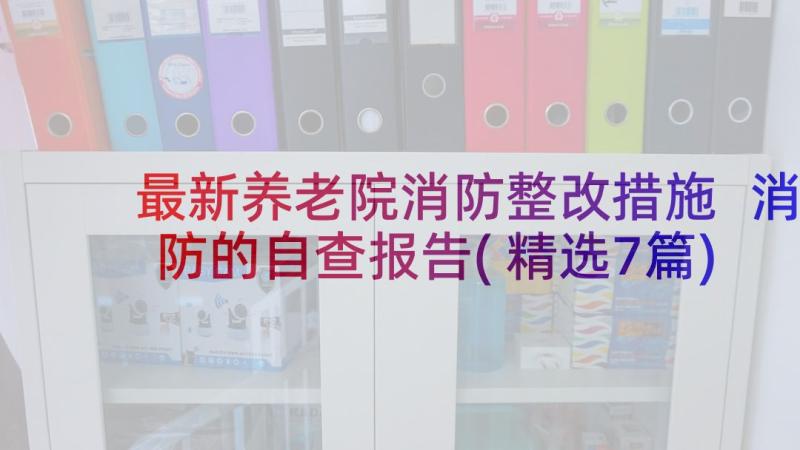 最新养老院消防整改措施 消防的自查报告(精选7篇)