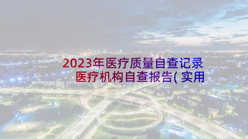 2023年医疗质量自查记录 医疗机构自查报告(实用6篇)