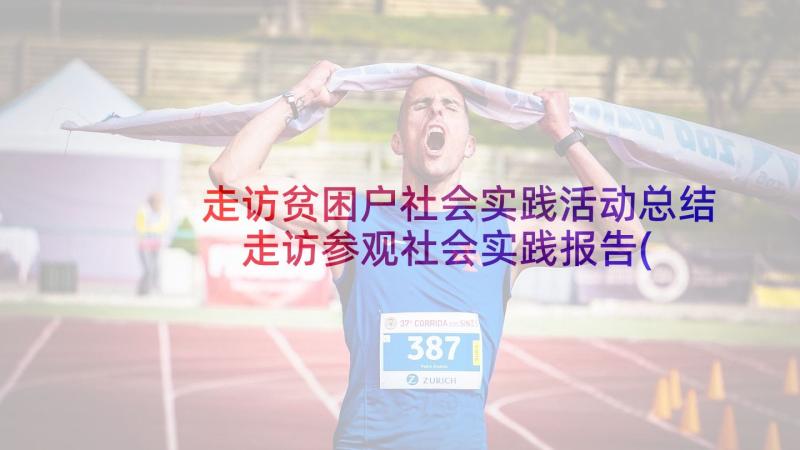 走访贫困户社会实践活动总结 走访参观社会实践报告(实用5篇)