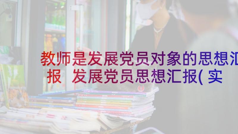 教师是发展党员对象的思想汇报 发展党员思想汇报(实用7篇)