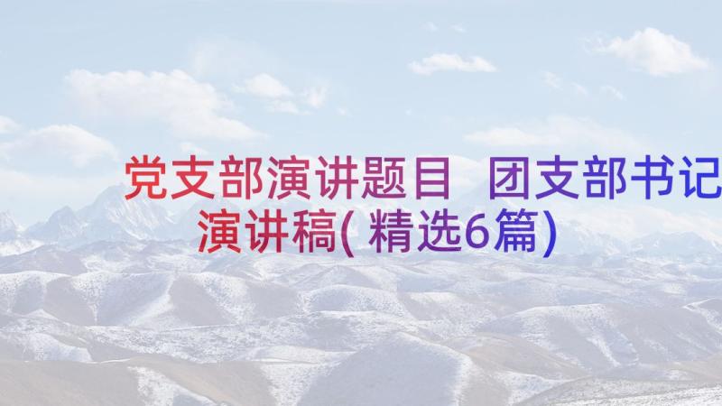 党支部演讲题目 团支部书记演讲稿(精选6篇)