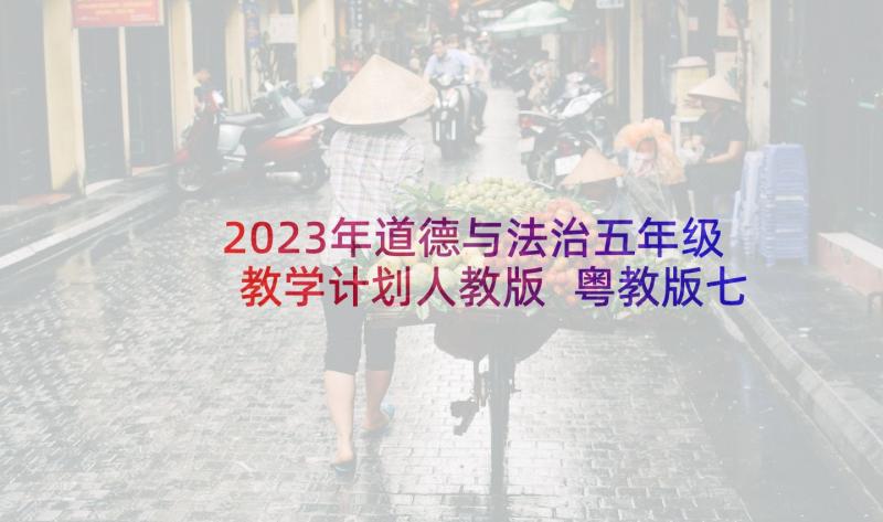 2023年道德与法治五年级教学计划人教版 粤教版七年级道德与法治教学计划(通用5篇)