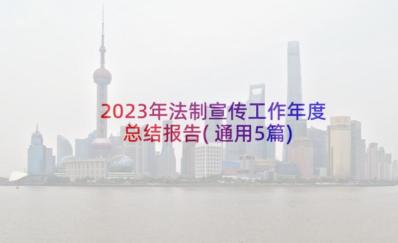 2023年法制宣传工作年度总结报告(通用5篇)