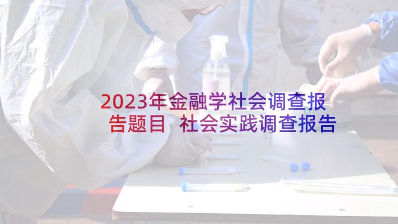 2023年金融学社会调查报告题目 社会实践调查报告(模板9篇)