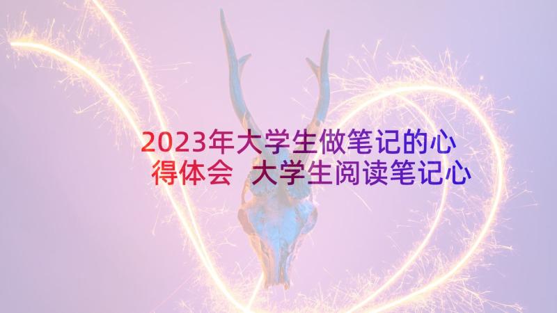 2023年大学生做笔记的心得体会 大学生阅读笔记心得体会(优质5篇)