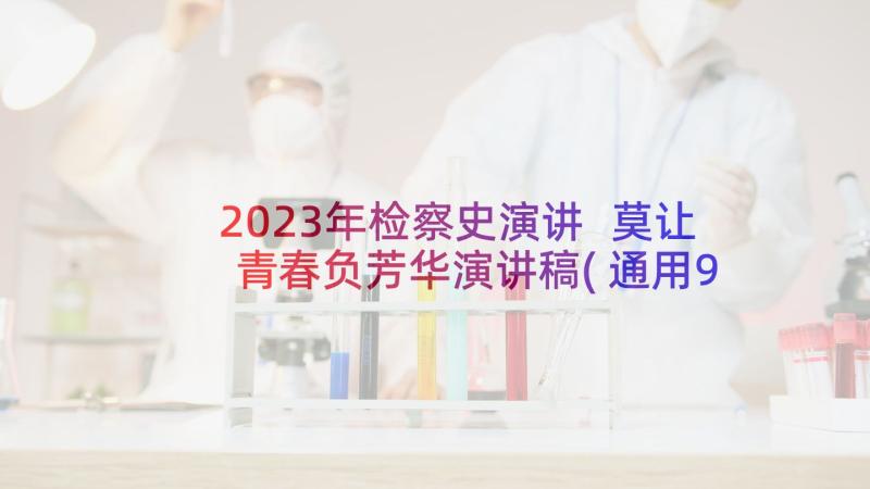 2023年检察史演讲 莫让青春负芳华演讲稿(通用9篇)