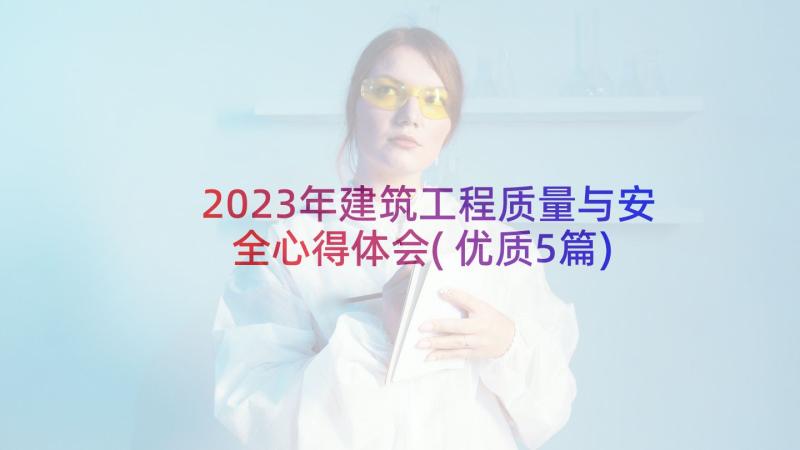 2023年建筑工程质量与安全心得体会(优质5篇)