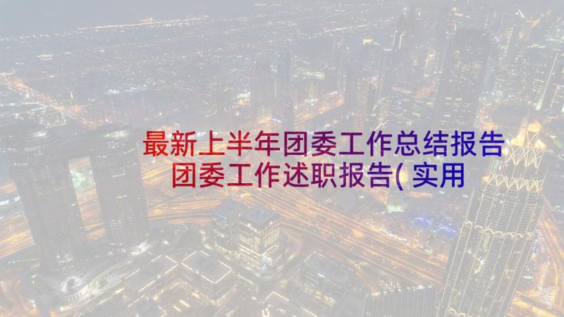 最新上半年团委工作总结报告 团委工作述职报告(实用7篇)