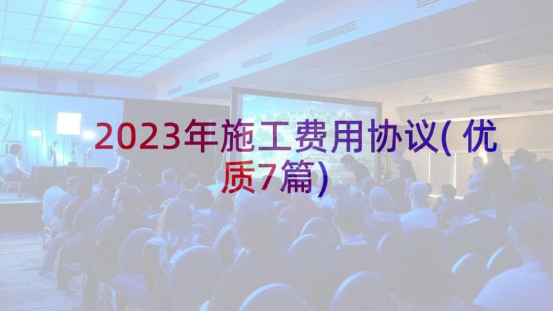 2023年施工费用协议(优质7篇)