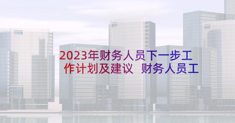 2023年财务人员下一步工作计划及建议 财务人员工作计划(模板8篇)