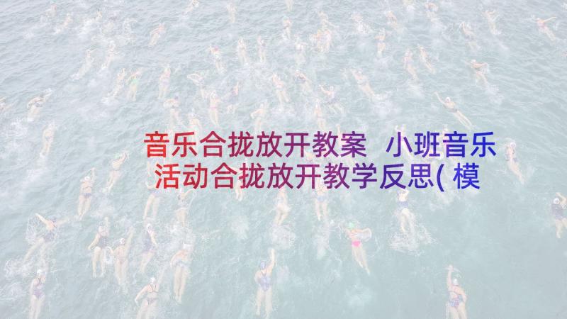 音乐合拢放开教案 小班音乐活动合拢放开教学反思(模板5篇)