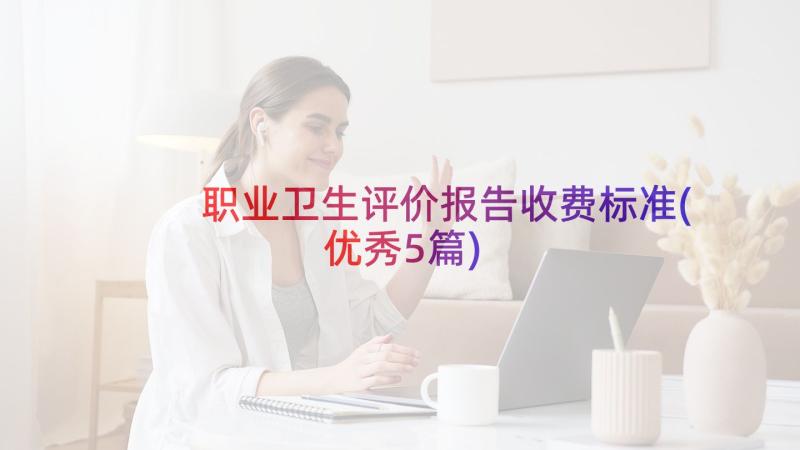 职业卫生评价报告收费标准(优秀5篇)