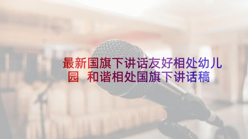 最新国旗下讲话友好相处幼儿园 和谐相处国旗下讲话稿(精选5篇)