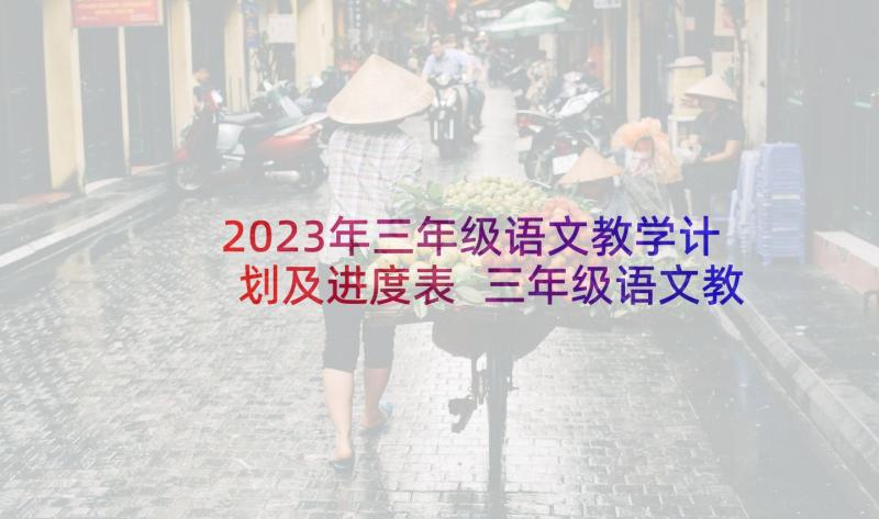 2023年三年级语文教学计划及进度表 三年级语文教学计划(通用8篇)