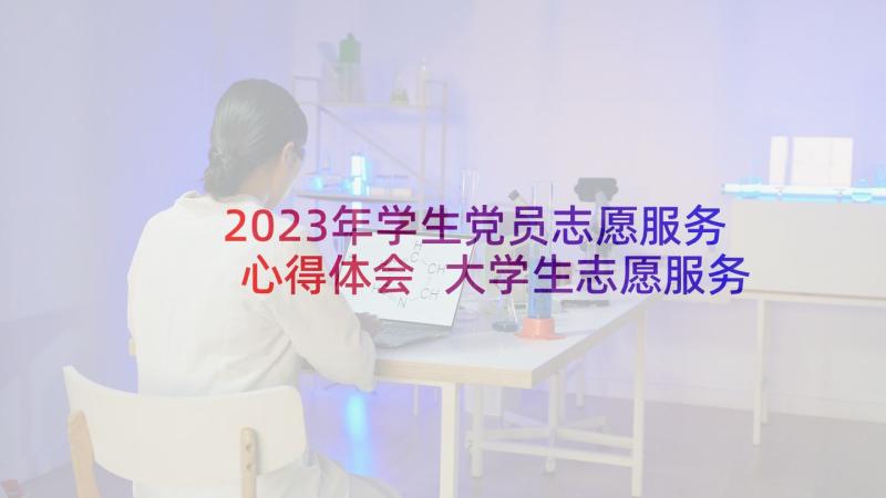 2023年学生党员志愿服务心得体会 大学生志愿服务心得体会(汇总5篇)