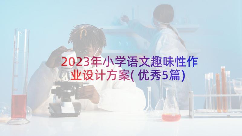 2023年小学语文趣味性作业设计方案(优秀5篇)