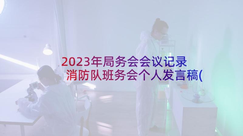 2023年局务会会议记录 消防队班务会个人发言稿(汇总5篇)