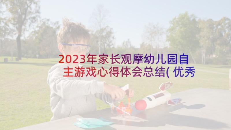 2023年家长观摩幼儿园自主游戏心得体会总结(优秀5篇)