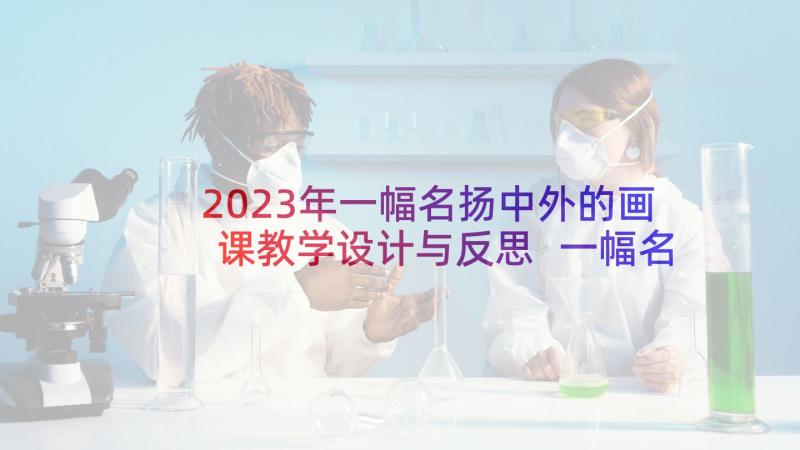 2023年一幅名扬中外的画课教学设计与反思 一幅名扬中外的画教学反思(优质5篇)