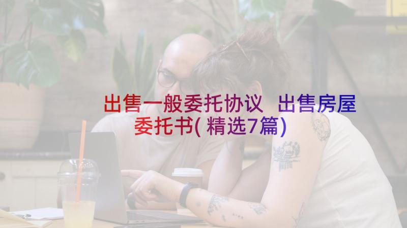 出售一般委托协议 出售房屋委托书(精选7篇)