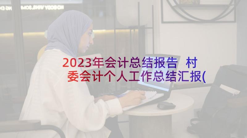 2023年会计总结报告 村委会计个人工作总结汇报(优秀7篇)