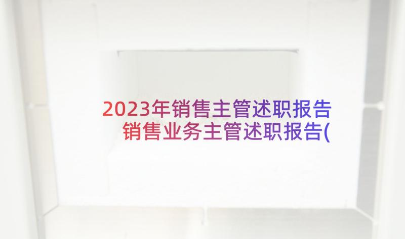 2023年销售主管述职报告 销售业务主管述职报告(汇总5篇)