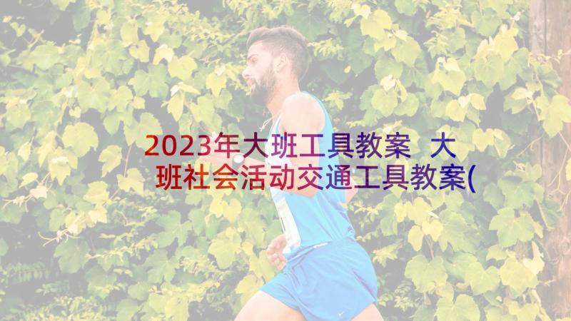 2023年大班工具教案 大班社会活动交通工具教案(优质5篇)