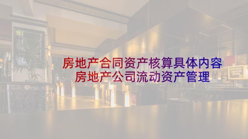 房地产合同资产核算具体内容 房地产公司流动资产管理制度(优秀5篇)