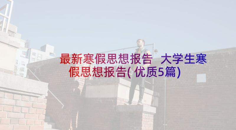 最新寒假思想报告 大学生寒假思想报告(优质5篇)