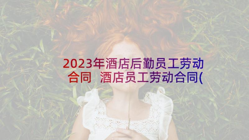 2023年酒店后勤员工劳动合同 酒店员工劳动合同(通用5篇)