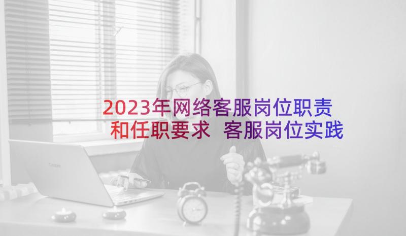 2023年网络客服岗位职责和任职要求 客服岗位实践报告(大全5篇)