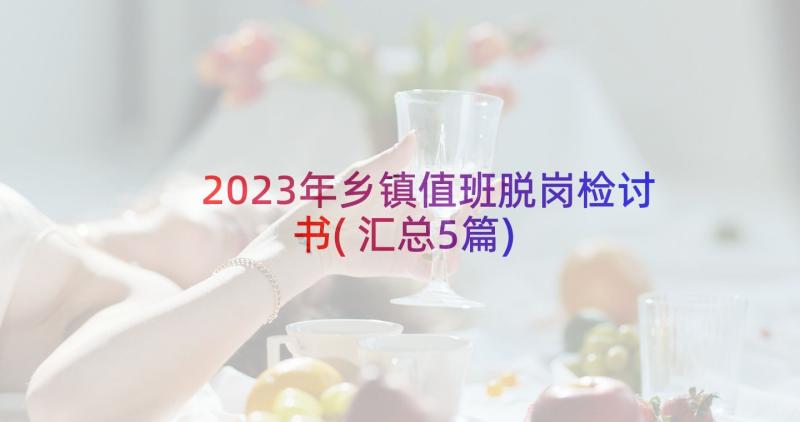 2023年乡镇值班脱岗检讨书(汇总5篇)