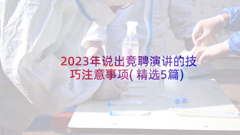 2023年说出竞聘演讲的技巧注意事项(精选5篇)