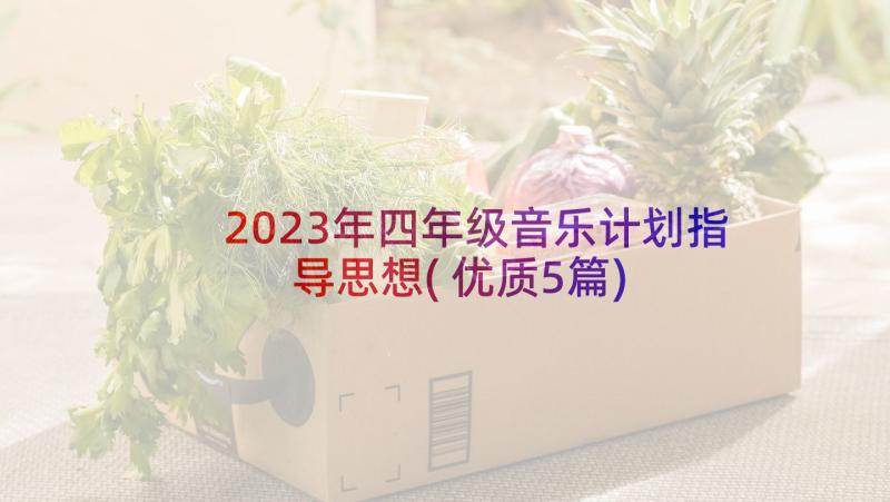 2023年四年级音乐计划指导思想(优质5篇)