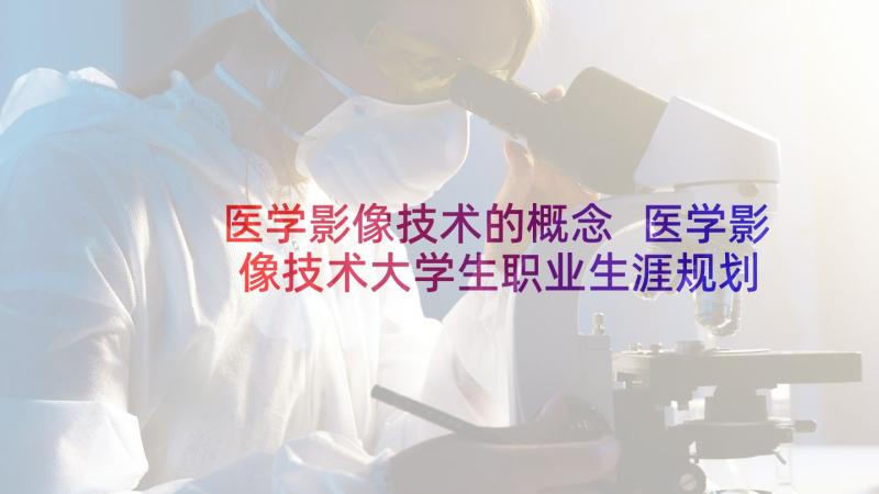 医学影像技术的概念 医学影像技术大学生职业生涯规划书(实用5篇)