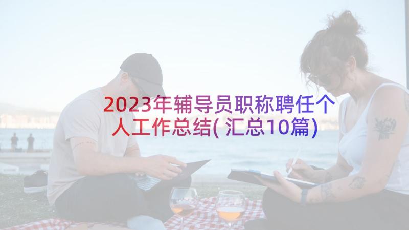 2023年辅导员职称聘任个人工作总结(汇总10篇)