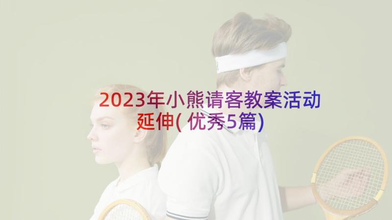 2023年小熊请客教案活动延伸(优秀5篇)