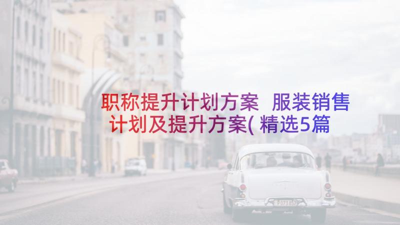 职称提升计划方案 服装销售计划及提升方案(精选5篇)