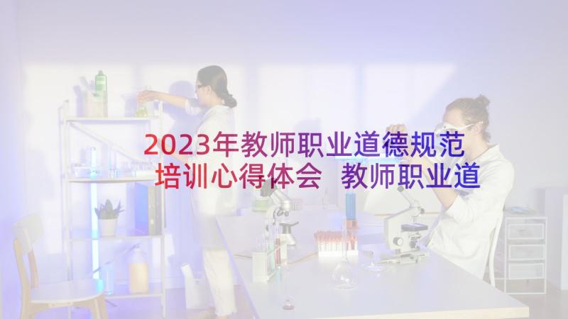 2023年教师职业道德规范培训心得体会 教师职业道德规范培训计划(大全7篇)