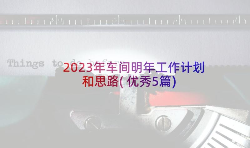 2023年车间明年工作计划和思路(优秀5篇)