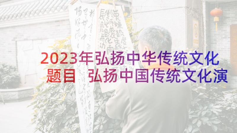 2023年弘扬中华传统文化题目 弘扬中国传统文化演讲稿(大全6篇)