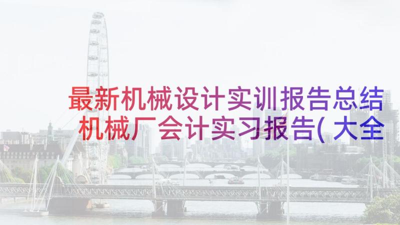 最新机械设计实训报告总结 机械厂会计实习报告(大全5篇)