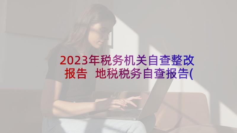 2023年税务机关自查整改报告 地税税务自查报告(精选7篇)