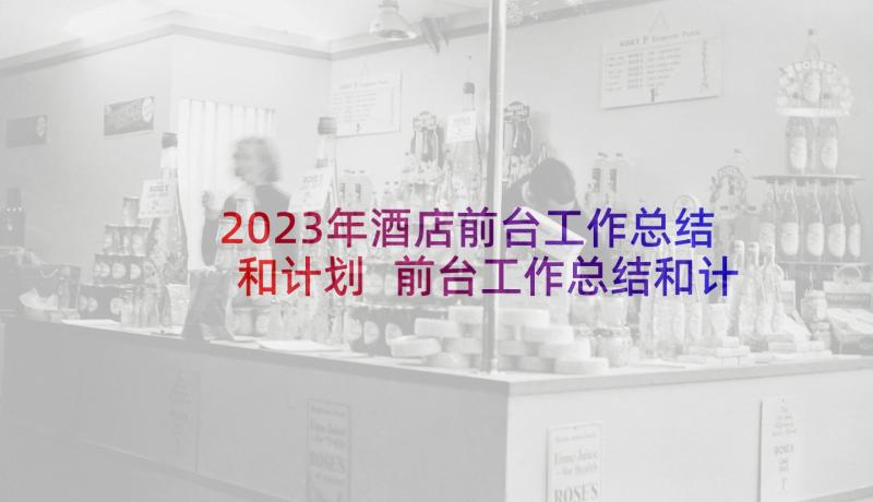 2023年酒店前台工作总结和计划 前台工作总结和计划(实用9篇)