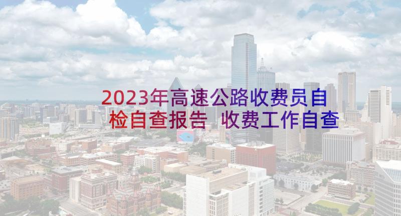 2023年高速公路收费员自检自查报告 收费工作自查报告(通用6篇)