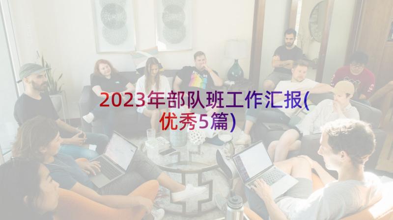 2023年部队班工作汇报(优秀5篇)