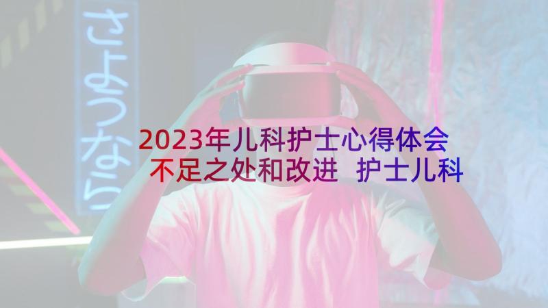 2023年儿科护士心得体会不足之处和改进 护士儿科见习心得体会(实用7篇)