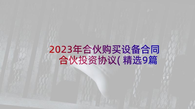 2023年合伙购买设备合同 合伙投资协议(精选9篇)