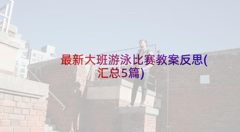 最新大班游泳比赛教案反思(汇总5篇)