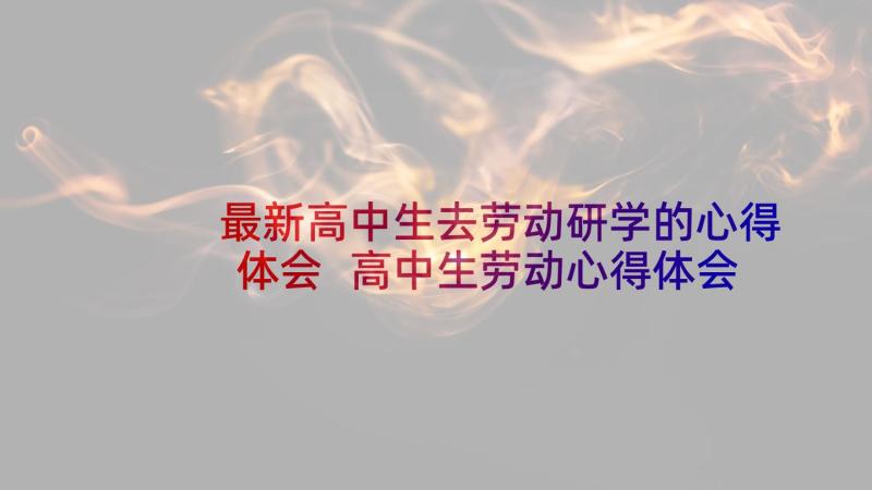 最新高中生去劳动研学的心得体会 高中生劳动心得体会(优秀5篇)